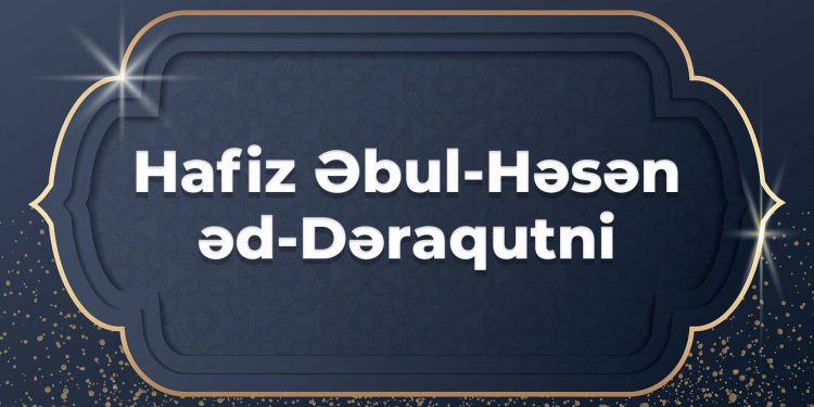 Hafiz Əbul-Həsən əd-Dəraqutni (306-385)